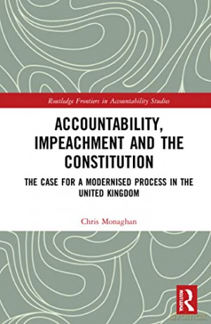 Accountability, Impeachment and the Constitution: The Case for a Modernised Process in the United Kingdom - Chris Monaghan [KSIĄŻKA]