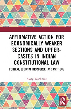 Affirmative Action for Economically Weaker Sections and Upper-Castes in Indian Constitutional Law: Context, Judicial Discourse, and Critique - Asang Wankhede [KSIĄŻKA]