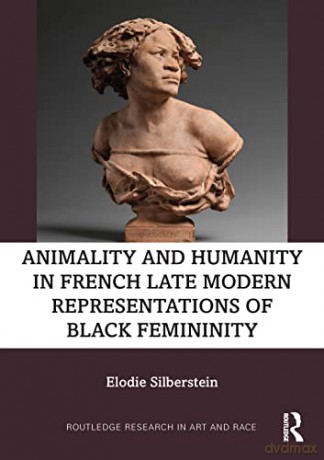 Animality and Humanity in French Late Modern Representations of Black Femininity - Elodie Silberstein [KSIĄŻKA]