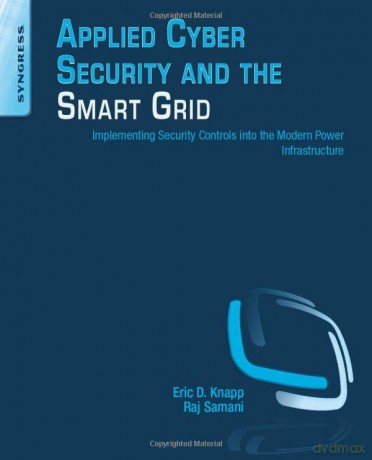 Applied Cyber Security and the Smart Grid: Implementing Security Controls into the Modern Power Infrastructure - Eric D. Knapp [KSIĄŻKA]