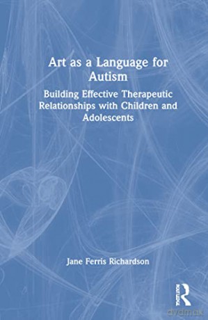 Art as a Language for Autism: Building Effective Therapeutic Relationships with Children and Adolescents - Jane Ferris Richardson [KSIĄŻKA]