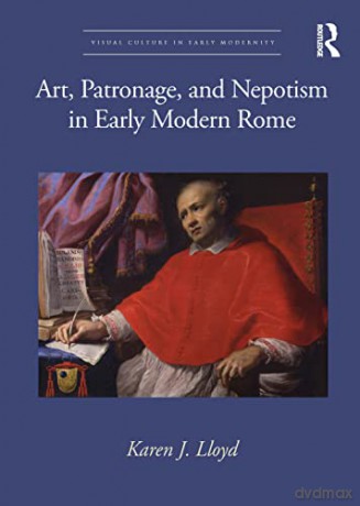 Art, Patronage, and Nepotism in Early Modern Rome - Karen J. Lloyd [KSIĄŻKA]