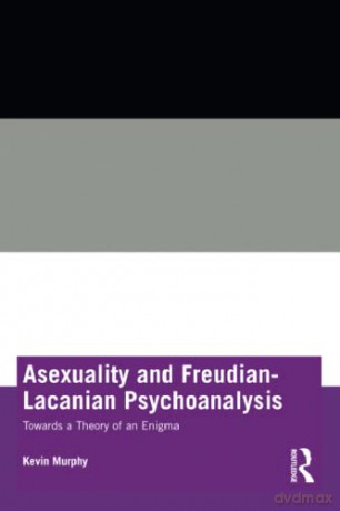 Asexuality and Freudian-Lacanian Psychoanalysis: Towards a Theory of an Enigma - Kevin Murphy [KSIĄŻKA]