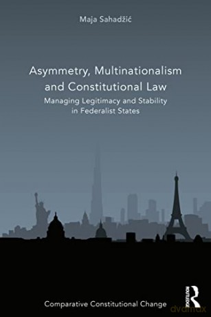 Asymmetry, Multinationalism and Constitutional Law: Managing Legitimacy and Stability in Federalist States - Maja Sahadžic [KSIĄŻKA]