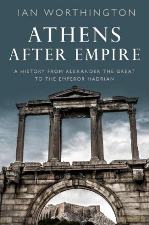 Athens After Empire: A History from Alexander the Great to the Emperor Hadrian - Ian Worthington FSA FRHistS [KSIĄŻKA]