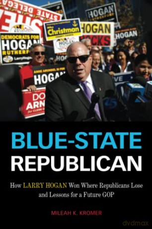 Blue-State Republican: How Larry Hogan Won Where Republicans Lose and Lessons for a Future GOP - Mileah K. Kromer [KSIĄŻKA]