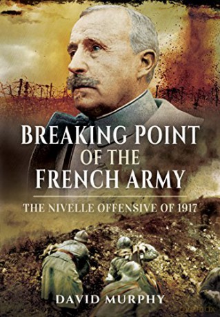 Breaking Point of the French Army: The Nivelle Offensive of 1917 - David Murphy [KSIĄŻKA]