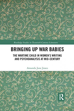 Bringing Up War-Babies: The Wartime Child in Women's Writing and Psychoanalysis at Mid-Century - Amanda Jones [KSIĄŻKA]