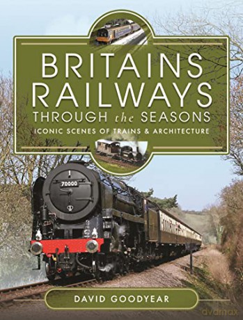 Britains Railways Through the Seasons: Iconic Scenes of Trains and Architecture - David Goodyear [KSIĄŻKA]
