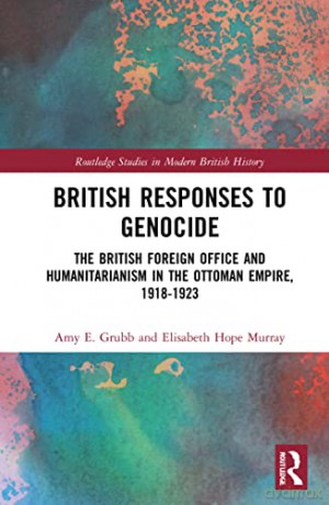 British Responses to Genocide: The British Foreign Office and Humanitarianism in the Ottoman Empire, 1918-1923 - Amy E. Grubb [KSIĄŻKA]