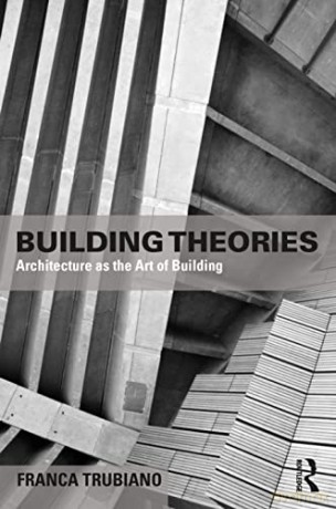 Building Theories: Architecture as the Art of Building - Franca Trubiano [KSIĄŻKA]