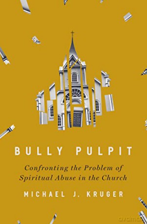 Bully Pulpit: Confronting the Problem of Spiritual Abuse in the Church - Michael J. Kruger [KSIĄŻKA]