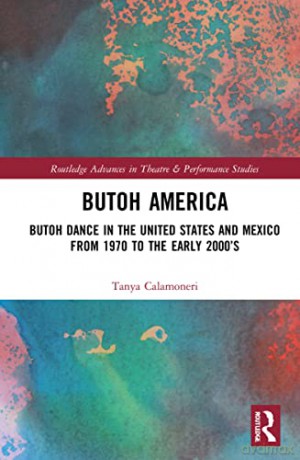 Butoh America: Butoh Dance in the United States and Mexico from 1970 to the early 2000s - Tanya Calamoneri [KSIĄŻKA]