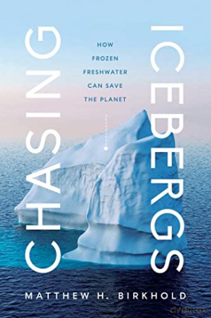 Chasing Icebergs: How Frozen Freshwater Can Save the Planet - Matthew H. Birkhold [KSIĄŻKA]