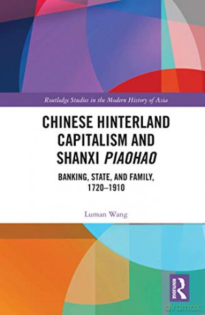 Chinese Hinterland Capitalism and Shanxi Piaohao: Banking, State, and Family, 1720-1910 - Luman Wang [KSIĄŻKA]