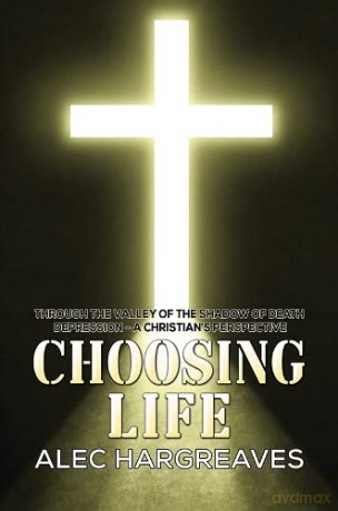 Choosing Life: Through the valley of the shadow of death Depression - A Christian's perspective - Alec Hargreaves [KSIĄŻKA]