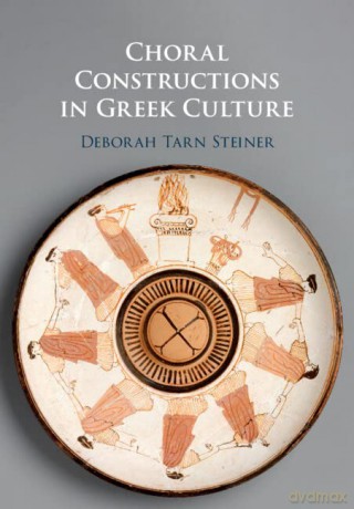 Choral Constructions in Greek Culture: The Idea of the Chorus in the Poetry, Art and Social Practices of the Archaic and Early Classical Period - Deborah Tarn Steiner [KSIĄŻKA]