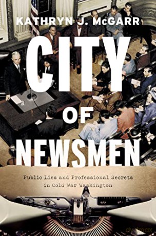City of Newsmen: Public Lies and Professional Secrets in Cold War Washington - Kathryn J. McGarr [KSIĄŻKA]