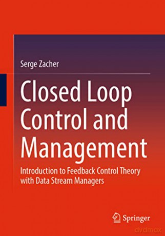 Closed Loop Control and Management: Introduction to Feedback Control Theory with Data Stream Managers - Serge Zacher [KSIĄŻKA]