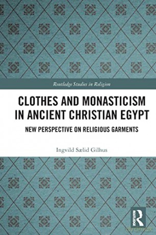 Clothes and Monasticism in Ancient Christian Egypt: A New Perspective on Religious Garments - Ingvild Salid Gilhus [KSIĄŻKA]