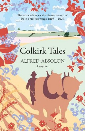 Colkirk Tales: a unique and unforgettable memoir of life in a Norfolk village 1897-1927 - Alfred Absolon [KSIĄŻKA]