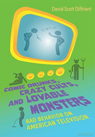 Comic Drunks, Crazy Cults, and Lovable Monsters: Bad Behavior on American Television - David Scott Diffrient [KSIĄŻKA]