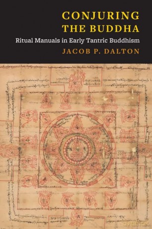 Conjuring the Buddha: Ritual Manuals in Early Tantric Buddhism - Jacob P. Dalton [KSIĄŻKA]