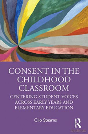 Consent in the Childhood Classroom: Centering Student Voices Across Early Years and Elementary Education - Clio Stearns [KSIĄŻKA]