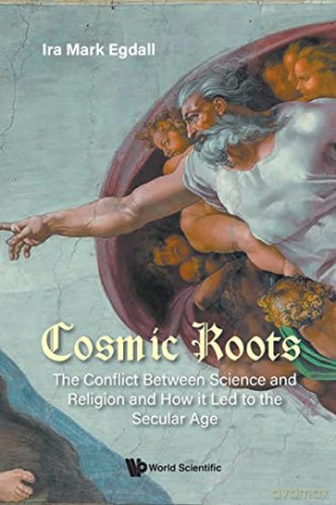 Cosmic Roots: The Conflict Between Science And Religion And How It Led To The Secular Age - Ira Mark Egdall [KSIĄŻKA]