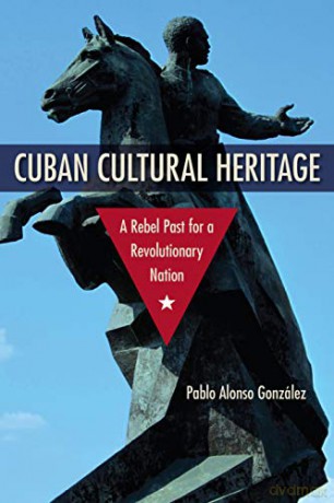 Cuban Cultural Heritage: A Rebel Past for a Revolutionary Nation - Pablo Alonso González [KSIĄŻKA]