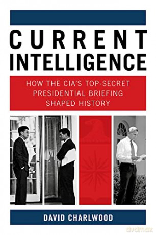 Current Intelligence: How the CIA's Top-Secret Presidential Briefing Shaped History - David Charlwood [KSIĄŻKA]
