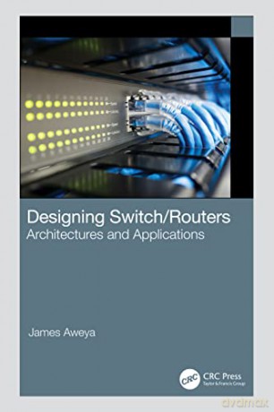 Designing Switch/Routers: Architectures and Applications - James Aweya [KSIĄŻKA]