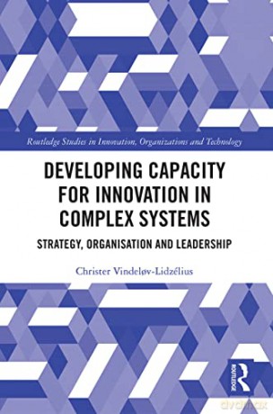 Developing Capacity for Innovation in Complex Systems: Strategy, Organisation and Leadership - Christer Vindelov-Lidzélius [KSIĄŻKA]