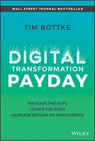 Digital Transformation Payday: Navigate the Hype, Lower the Risks, Increase Return on Investments - Tim Bottke [KSIĄŻKA]