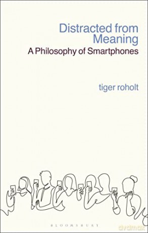 Distracted from Meaning: A Philosophy of Smartphones - Tiger C. Roholt [KSIĄŻKA]