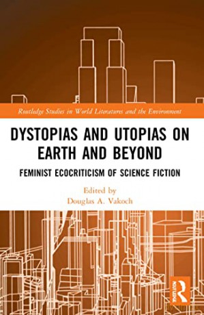 Dystopias and Utopias on Earth and Beyond: Feminist Ecocriticism of Science Fiction - Douglas A. Vakoch [KSIĄŻKA]
