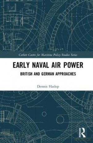 Early Naval Air Power: British and German Approaches - Dennis Haslop [KSIĄŻKA]