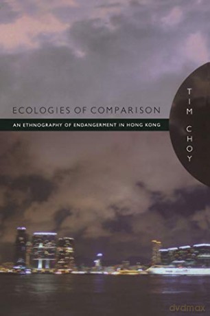 Ecologies of Comparison: An Ethnography of Endangerment in Hong Kong - Timothy Choy [KSIĄŻKA]