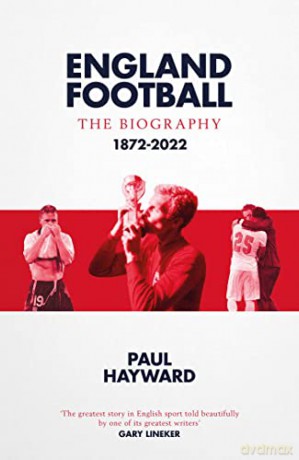 England Football: The Biography: 1872 - 2022 - Paul Hayward [KSIĄŻKA]