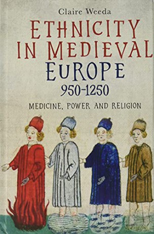 Ethnicity in Medieval Europe, 950-1250: Medicine, Power and Religion - Claire Weeda [KSIĄŻKA]