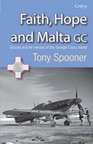 Faith, Hope and Malta: Ground and Air Heroes of the George Cross Island - Tony Spooner [KSIĄŻKA]