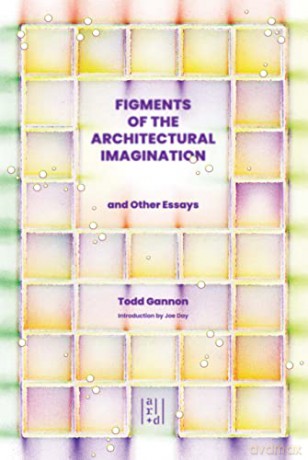 Figments of the Architectural Imagination: And Other Essays - Todd Gannon [KSIĄŻKA]