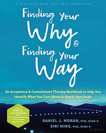 Finding Your Why and Finding Your Way: An Acceptance and Commitment Therapy Workbook to Help You Identify What You Care About and Reach Your Goals - Daniel J. Moran [KSIĄŻKA]