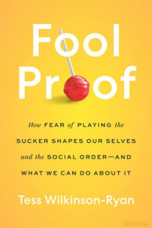 Fool Proof: How Fear of Playing the Sucker Shapes Our Selves and the Social Order-and What We Can Do About It - Tess Wilkinson-Ryan [KSIĄŻKA]