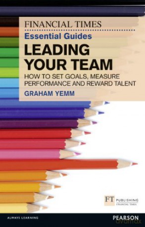 FT Essential Guide to Leading Your Team: How to Set Goals, Measure Performance and Reward Talent - Graham Yemm [KSIĄŻKA]
