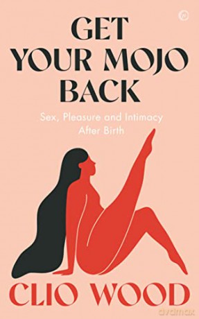 Get Your Mojo Back: Sex, Pleasure and Intimacy After Birth - Clio Wood [KSIĄŻKA]