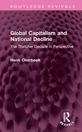 Global Capitalism and National Decline: The Thatcher Decade in Perspective - Henk Overbeek [KSIĄŻKA]