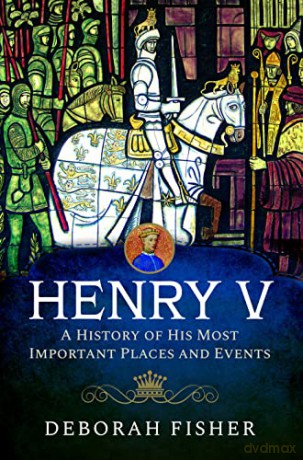 Henry V: A History of His Most Important Places and Events - Deborah Fisher [KSIĄŻKA]