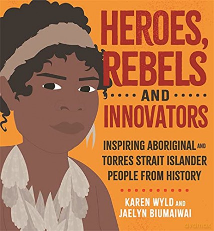 Heroes, Rebels and Innovators: Inspiring Aboriginal and Torres Strait Islander people from history - Karen Wyld [KSIĄŻKA]