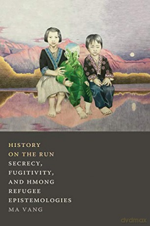 History on the Run: Secrecy, Fugitivity, and Hmong Refugee Epistemologies - Ma Vang [KSIĄŻKA]